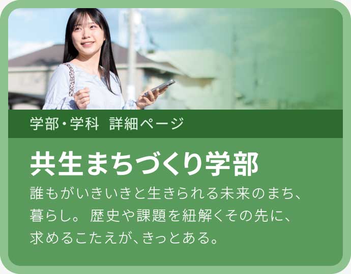 共生まちづくり学部 誰もがいきいきと生きられる未来のまち、暮らし。歴史や課題を紐解くその先に、求めるこたえが、きっとある。